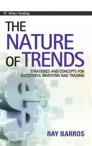Title: The Nature of Trends: Strategies and Concepts for Successful Investing and Trading / Edition 1, Author: Ray Barros