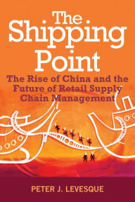 Title: The Shipping Point: The Rise of China and the Future of Retail Supply Chain Management, Author: Peter J. Levesque