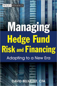 Title: Managing Hedge Fund Risk and Financing: Adapting to a New Era, Author: David P. Belmont