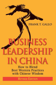 Title: Business Leadership in China: How to Blend Best Western Practices with Chinese Wisdom, Author: Frank T. Gallo