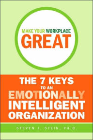 Title: Make Your Workplace Great: The 7 Keys to an Emotionally Intelligent Organization, Author: Steven J. Stein