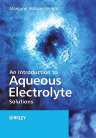 Title: An Introduction to Aqueous Electrolyte Solutions / Edition 1, Author: Margaret Robson Wright