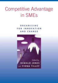 Title: Competitive Advantage in SMEs: Organising for Innovation and Change / Edition 1, Author: Oswald Jones