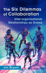 Title: The Six Dilemmas of Collaboration: Inter-organisational Relationships as Drama / Edition 1, Author: Jim Bryant