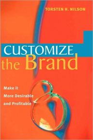 Title: Customize the Brand: Make it more desirable and profitable / Edition 1, Author: Torsten H. Nilson