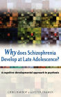 Why Does Schizophrenia Develop at Late Adolescence?: A Cognitive-Developmental Approach to Psychosis / Edition 1