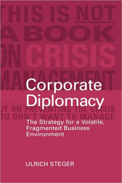 Corporate Diplomacy: The Strategy for a Volatile, Fragmented Business Environment / Edition 1