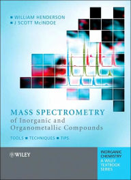 Title: Mass Spectrometry of Inorganic and Organometallic Compounds: Tools - Techniques - Tips / Edition 1, Author: William Henderson