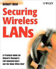 Title: Securing Wireless LANs: A Practical Guide for Network Managers, LAN Administrators and the Home Office User / Edition 1, Author: Gilbert Held