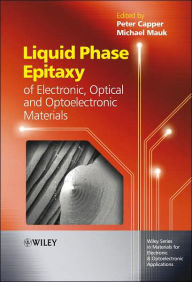 Title: Liquid Phase Epitaxy of Electronic, Optical and Optoelectronic Materials / Edition 1, Author: Peter Capper