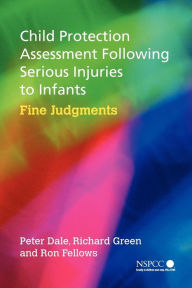 Title: Child Protection Assessment Following Serious Injuries to Infants: Fine Judgments / Edition 1, Author: Peter Dale