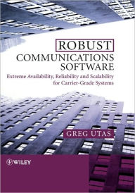 Title: Robust Communications Software: Extreme Availability, Reliability and Scalability for Carrier-Grade Systems / Edition 1, Author: Greg Utas