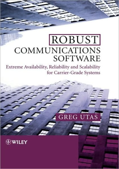 Robust Communications Software: Extreme Availability, Reliability and Scalability for Carrier-Grade Systems / Edition 1