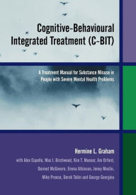 Title: Cognitive-Behavioural Integrated Treatment (C-BIT): A Treatment Manual for Substance Misuse in People with Severe Mental Health Problems / Edition 1, Author: Hermine L. Graham