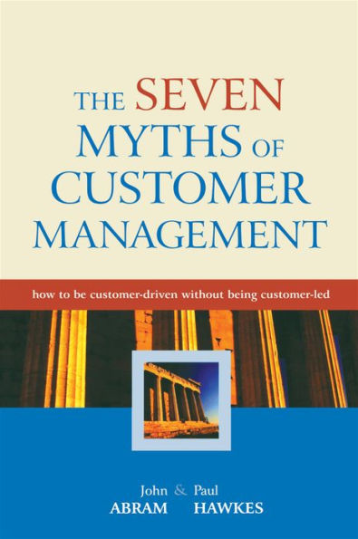 The Seven Myths of Customer Management: How to be Customer-Driven Without Being Customer-Led / Edition 1