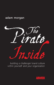 Title: The Pirate Inside: Building a Challenger Brand Culture Within Yourself and Your Organization, Author: Adam Morgan