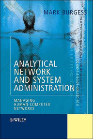 Title: Analytical Network and System Administration: Managing Human-Computer Networks / Edition 1, Author: Mark Burgess