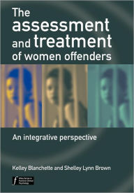 Title: The Assessment and Treatment of Women Offenders: An Integrative Perspective / Edition 1, Author: Kelley Blanchette