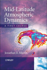 Title: Mid-Latitude Atmospheric Dynamics: A First Course / Edition 1, Author: Jonathan E. Martin