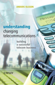 Title: Understanding Changing Telecommunications: Building a Successful Telecom Business / Edition 1, Author: Anders Olsson