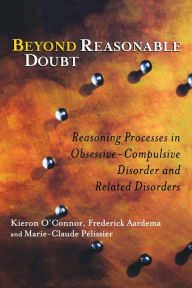 Title: Beyond Reasonable Doubt: Reasoning Processes in Obsessive-Compulsive Disorder and Related Disorders / Edition 1, Author: Kieron O'Connor