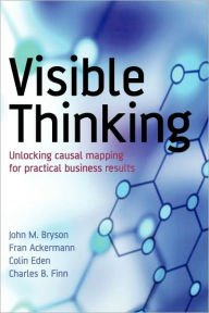 Title: Visible Thinking: Unlocking Causal Mapping for Practical Business Results / Edition 1, Author: John M. Bryson