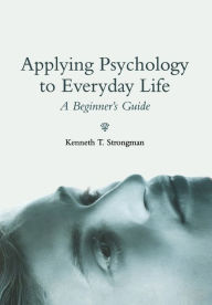 Title: Applying Psychology to Everyday Life: A Beginner's Guide / Edition 1, Author: Kenneth T. Strongman