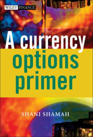 Title: A Currency Options Primer / Edition 1, Author: Shani Shamah