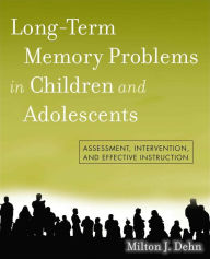 Title: Long-Term Memory Problems in Children and Adolescents: Assessment, Intervention, and Effective Instruction, Author: Milton J. Dehn
