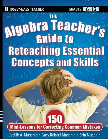 The Algebra Teacher's Guide to Reteaching Essential Concepts and Skills: 150 Mini-Lessons for Correcting Common Mistakes