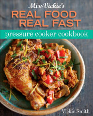 Title: Miss Vickie's Real Food Real Fast Pressure Cooker Cookbook, Author: Vickie Smith