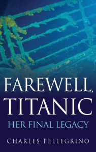 Title: Farewell, Titanic: Her Final Legacy, Author: Charles Pellegrino