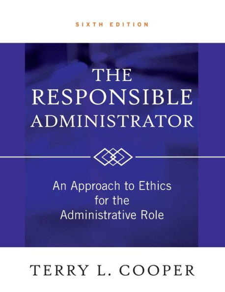 The Responsible Administrator: An Approach to Ethics for the Administrative Role / Edition 6