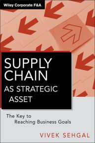 Title: Supply Chain as Strategic Asset: The Key to Reaching Business Goals / Edition 1, Author: Vivek Sehgal