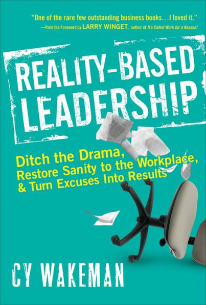 Reality-Based Leadership: Ditch the Drama, Restore Sanity to the Workplace, and Turn Excuses into Results