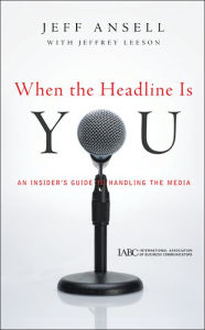 Title: When the Headline Is You: An Insider's Guide to Handling the Media, Author: Jeff Ansell