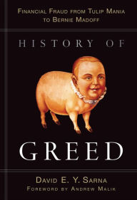 Title: History of Greed: Financial Fraud from Tulip Mania to Bernie Madoff, Author: David E. Y. Sarna