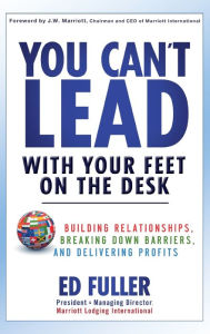 Title: You Can't Lead With Your Feet On the Desk: Building Relationships, Breaking Down Barriers, and Delivering Profits, Author: Ed Fuller