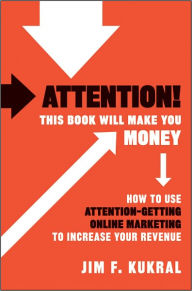 Title: Attention! This Book Will Make You Money: How to Use Attention-Getting Online Marketing to Increase Your Revenue, Author: Jim F. Kukral