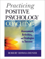 Title: Practicing Positive Psychology Coaching: Assessment, Activities and Strategies for Success, Author: Robert Biswas-Diener