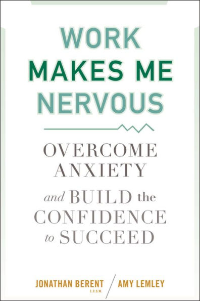 Work Makes Me Nervous: Overcome Anxiety and Build the Confidence to Succeed