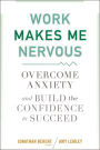 Work Makes Me Nervous: Overcome Anxiety and Build the Confidence to Succeed