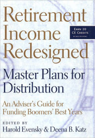 Title: Retirement Income Redesigned: Master Plans for Distribution -- An Adviser's Guide for Funding Boomers' Best Years, Author: Harold Evensky