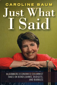 Title: Just What I Said: Bloomberg Economics Columnist Takes on Bonds, Banks, Budgets, and Bubbles, Author: Caroline Baum