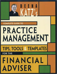 Title: Deena Katz's Complete Guide to Practice Management: Tips, Tools, and Templates for the Financial Adviser, Author: Deena B. Katz