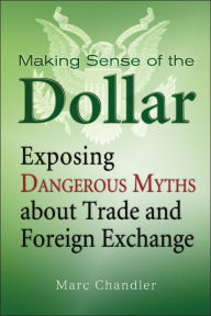 Title: Making Sense of the Dollar: Exposing Dangerous Myths about Trade and Foreign Exchange, Author: Marc Chandler