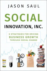 Title: Social Innovation, Inc.: 5 Strategies for Driving Business Growth through Social Change, Author: Jason Saul