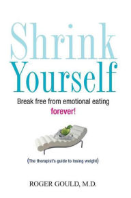 Title: Shrink Yourself: Break Free from Emotional Eating Forever, Author: Roger Gould