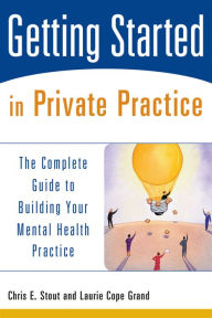 Title: Getting Started in Private Practice: The Complete Guide to Building Your Mental Health Practice, Author: Chris E. Stout