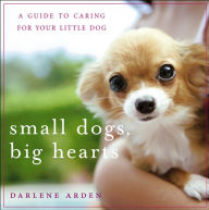 Title: Small Dogs, Big Hearts: A Guide to Caring for Your Little Dog, Author: Darlene Arden